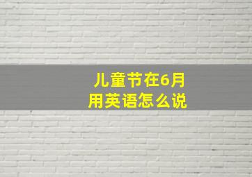 儿童节在6月 用英语怎么说